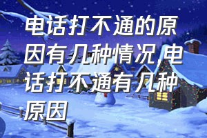 电话打不通的原因有几种情况（电话打不通有几种原因）