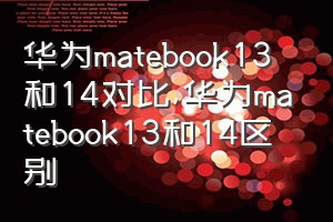 华为matebook13和14对比（华为matebook13和14区别）