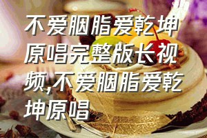 不爱胭脂爱乾坤原唱完整版长视频（不爱胭脂爱乾坤原唱）