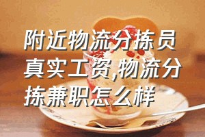 附近物流分拣员真实工资（物流分拣兼职怎么样）