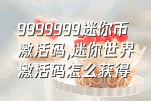 9999999迷你币激活码（迷你世界激活码怎么获得）