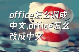 office怎么调成中文（office怎么改成中文）