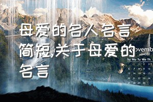 母爱的名人名言简短（关于母爱的名言）