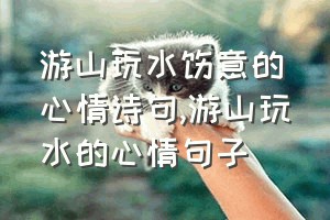 游山玩水惬意的心情诗句（游山玩水的心情句子）