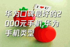 华为口碑最好的2000元手机（华为手机类型）