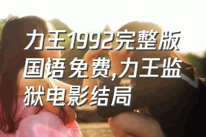 力王1992完整版国语免费（力王监狱电影结局）