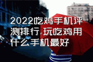 2022吃鸡手机评测排行（玩吃鸡用什么手机最好）