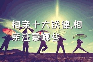 相亲十大铁律（相亲注意哪些）