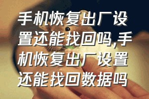 手机恢复出厂设置还能找回吗（手机恢复出厂设置还能找回数据吗）