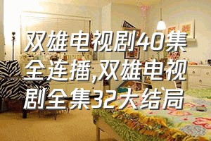 双雄电视剧40集全连播（双雄电视剧全集32大结局）