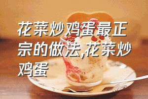 花菜炒鸡蛋最正宗的做法（花菜炒鸡蛋）