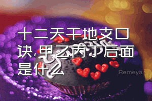 十二天干地支口诀（甲乙丙丁后面是什么）