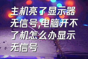 主机亮了显示器无信号（电脑开不了机怎么办显示无信号）