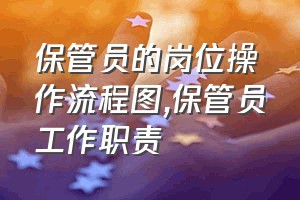 保管员的岗位操作流程图（保管员工作职责）