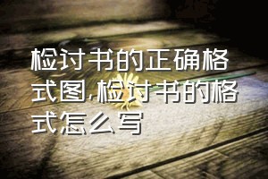 检讨书的正确格式图（检讨书的格式怎么写）