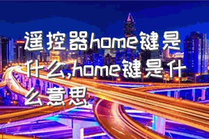 遥控器home键是什么（home键是什么意思）