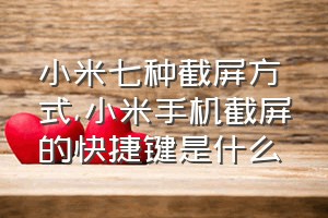 小米七种截屏方式（小米手机截屏的快捷键是什么）