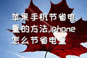 苹果手机节省电量的方法（iphone怎么节省电量）