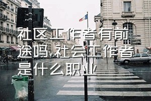 社区工作者有前途吗（社会工作者是什么职业）