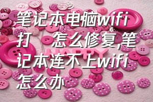 笔记本电脑wifi打❌怎么修复（笔记本连不上wifi怎么办）