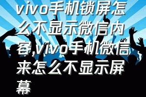 vivo手机锁屏怎么不显示微信内容（vivo手机微信来怎么不显示屏幕）