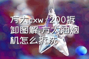 方太cxw-200拆卸图解（方太油烟机怎么拆洗）