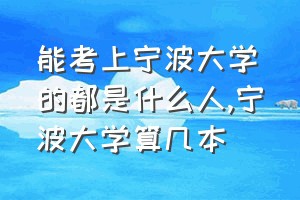 能考上宁波大学的都是什么人（宁波大学算几本）