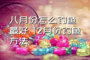 八月份怎么钓鱼最好（12月份钓鱼方法）