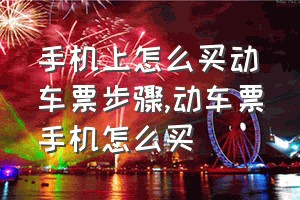 手机上怎么买动车票步骤（动车票手机怎么买）