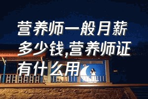 营养师一般月薪多少钱（营养师证有什么用）