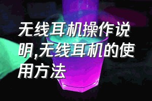 无线耳机操作说明（无线耳机的使用方法）