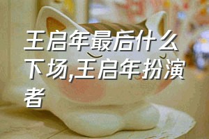 王启年最后什么下场（王启年扮演者）