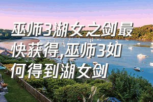 巫师3湖女之剑最快获得（巫师3如何得到湖女剑）