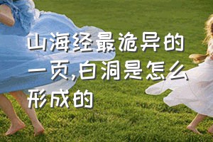 山海经最诡异的一页（白洞是怎么形成的）