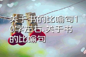 关于书的比喻句10字左右（关于书的比喻句）