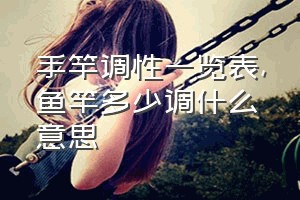 手竿调性一览表（鱼竿多少调什么意思）