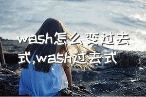 wash怎么变过去式（wash过去式）