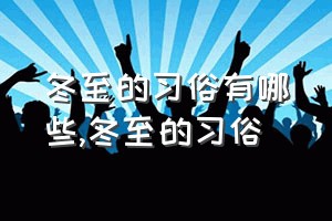 冬至的习俗有哪些（冬至的习俗）