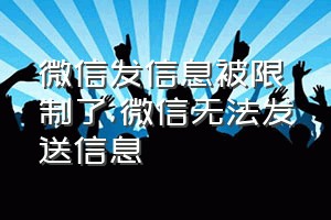 微信发信息被限制了（微信无法发送信息）