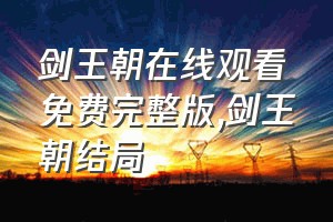 剑王朝在线观看免费完整版（剑王朝结局）