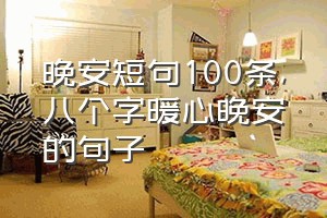 晚安短句100条（八个字暖心晚安的句子）