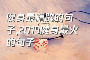 健身最精辟的句子（2019健身最火的句子）