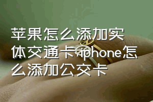 苹果怎么添加实体交通卡（iphone怎么添加公交卡）