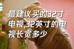 最建议买的32寸电视（32英寸的电视长宽多少）