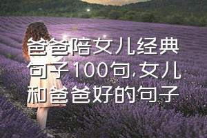 爸爸陪女儿经典句子100句（女儿和爸爸好的句子）