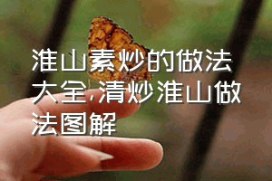 淮山素炒的做法大全（清炒淮山做法图解）