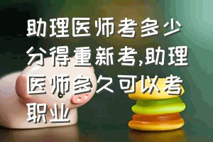 助理医师考多少分得重新考（助理医师多久可以考职业）