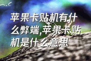 苹果卡贴机有什么弊端（苹果卡贴机是什么意思）