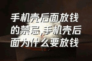 手机壳后面放钱的禁忌（手机壳后面为什么要放钱）