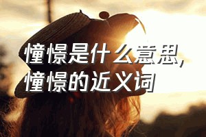 憧憬是什么意思（憧憬的近义词）